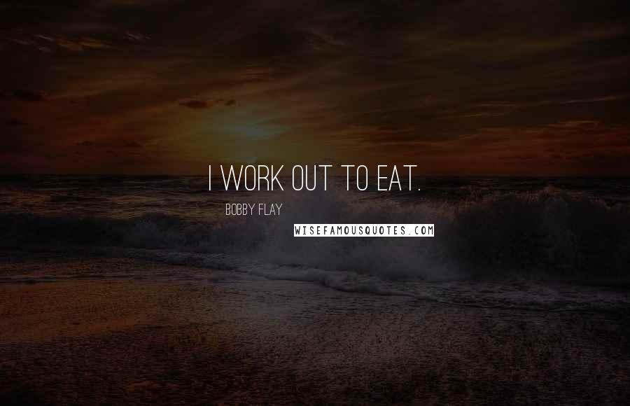 Bobby Flay Quotes: I work out to eat.