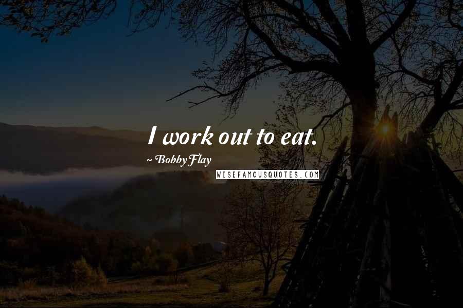 Bobby Flay Quotes: I work out to eat.