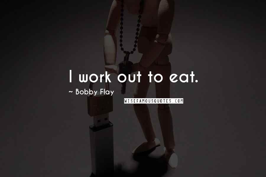 Bobby Flay Quotes: I work out to eat.