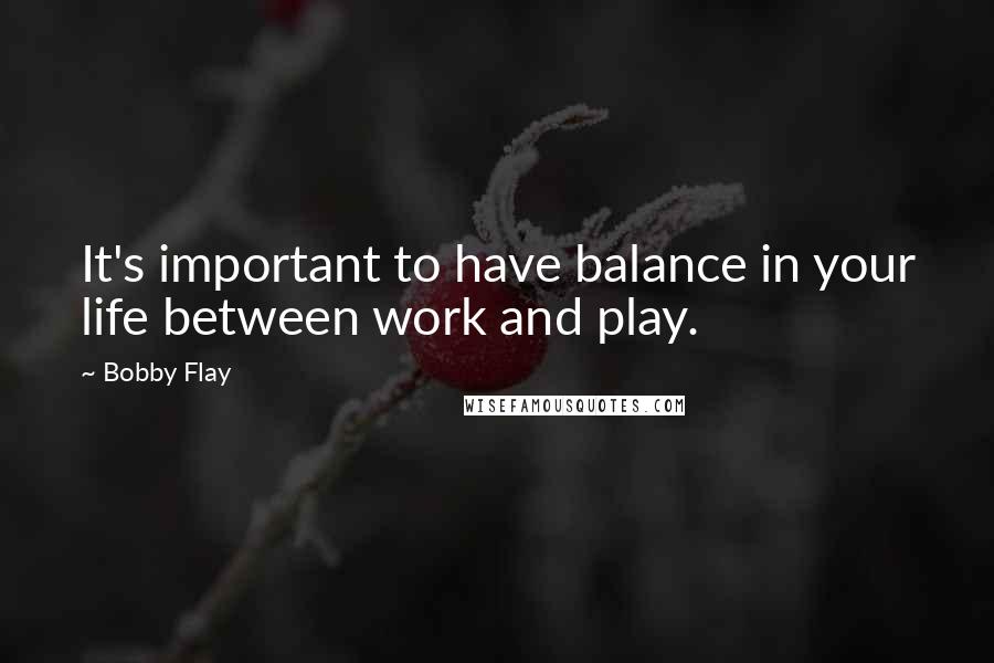 Bobby Flay Quotes: It's important to have balance in your life between work and play.