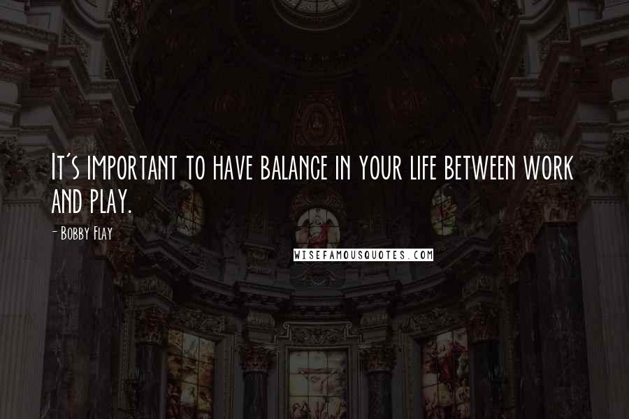 Bobby Flay Quotes: It's important to have balance in your life between work and play.