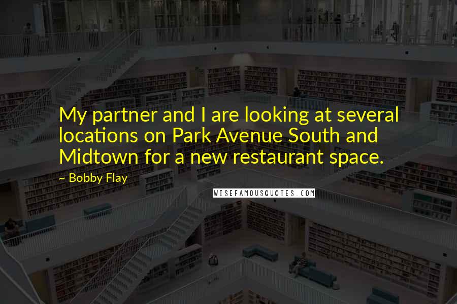 Bobby Flay Quotes: My partner and I are looking at several locations on Park Avenue South and Midtown for a new restaurant space.