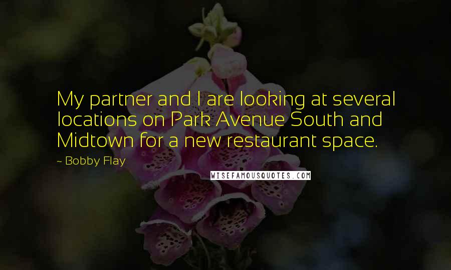 Bobby Flay Quotes: My partner and I are looking at several locations on Park Avenue South and Midtown for a new restaurant space.