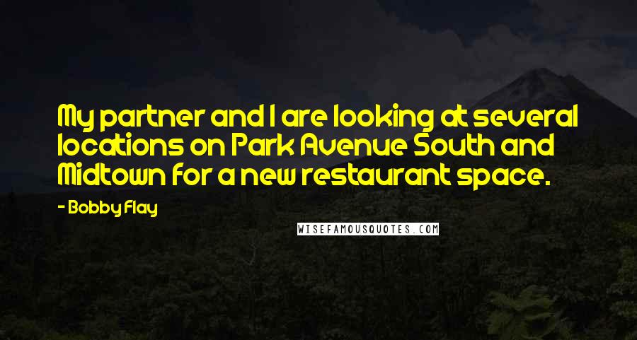 Bobby Flay Quotes: My partner and I are looking at several locations on Park Avenue South and Midtown for a new restaurant space.