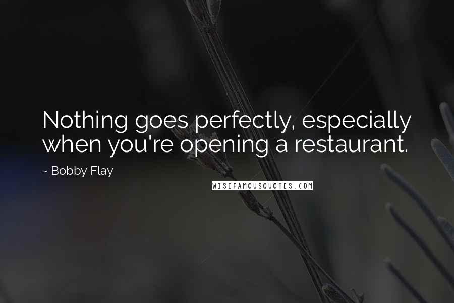 Bobby Flay Quotes: Nothing goes perfectly, especially when you're opening a restaurant.