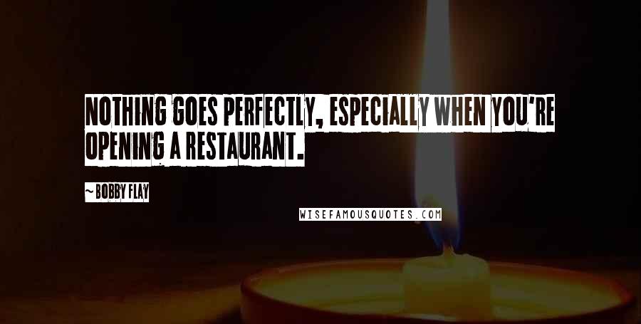 Bobby Flay Quotes: Nothing goes perfectly, especially when you're opening a restaurant.