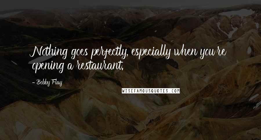 Bobby Flay Quotes: Nothing goes perfectly, especially when you're opening a restaurant.