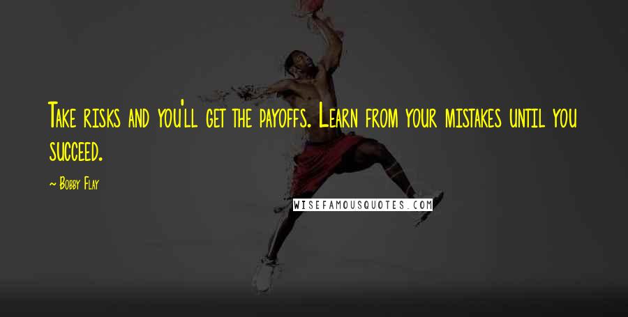 Bobby Flay Quotes: Take risks and you'll get the payoffs. Learn from your mistakes until you succeed.
