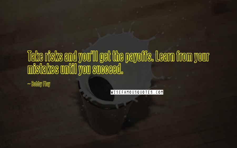 Bobby Flay Quotes: Take risks and you'll get the payoffs. Learn from your mistakes until you succeed.