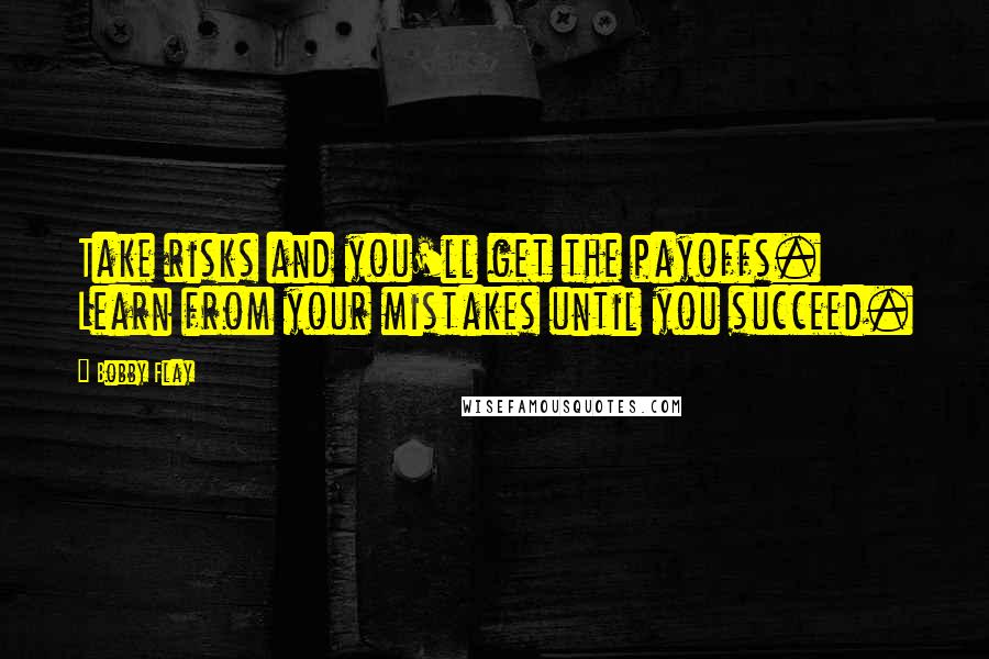 Bobby Flay Quotes: Take risks and you'll get the payoffs. Learn from your mistakes until you succeed.