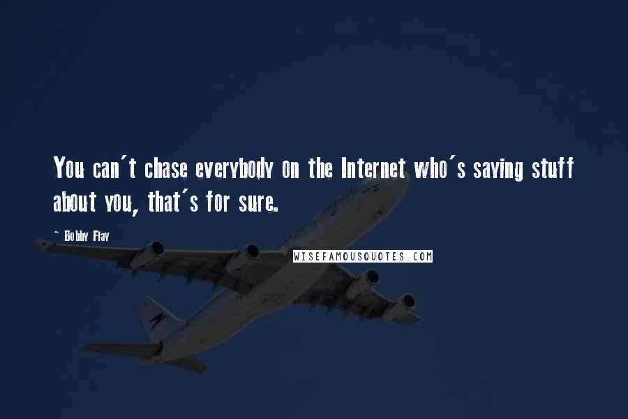 Bobby Flay Quotes: You can't chase everybody on the Internet who's saying stuff about you, that's for sure.