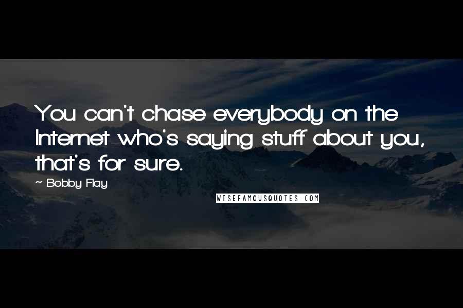 Bobby Flay Quotes: You can't chase everybody on the Internet who's saying stuff about you, that's for sure.