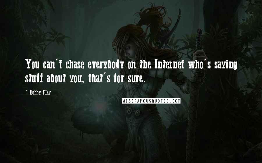 Bobby Flay Quotes: You can't chase everybody on the Internet who's saying stuff about you, that's for sure.