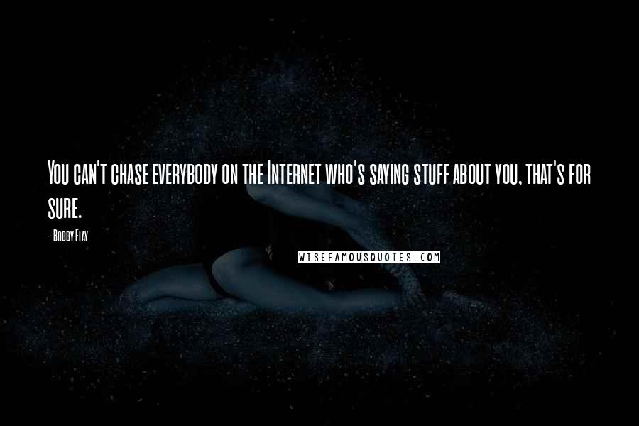 Bobby Flay Quotes: You can't chase everybody on the Internet who's saying stuff about you, that's for sure.