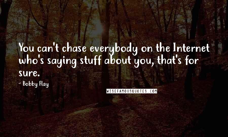 Bobby Flay Quotes: You can't chase everybody on the Internet who's saying stuff about you, that's for sure.