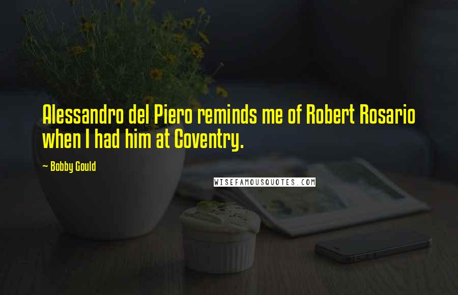 Bobby Gould Quotes: Alessandro del Piero reminds me of Robert Rosario when I had him at Coventry.
