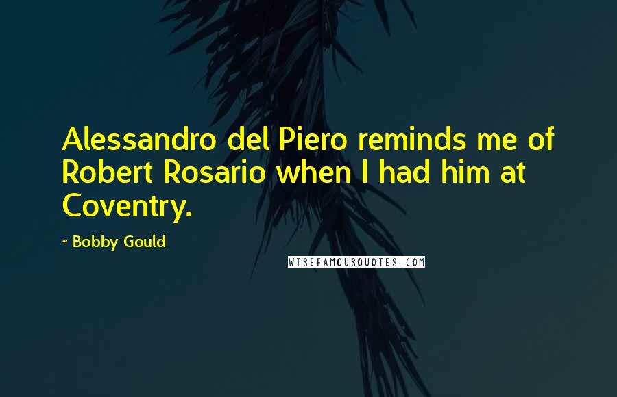 Bobby Gould Quotes: Alessandro del Piero reminds me of Robert Rosario when I had him at Coventry.