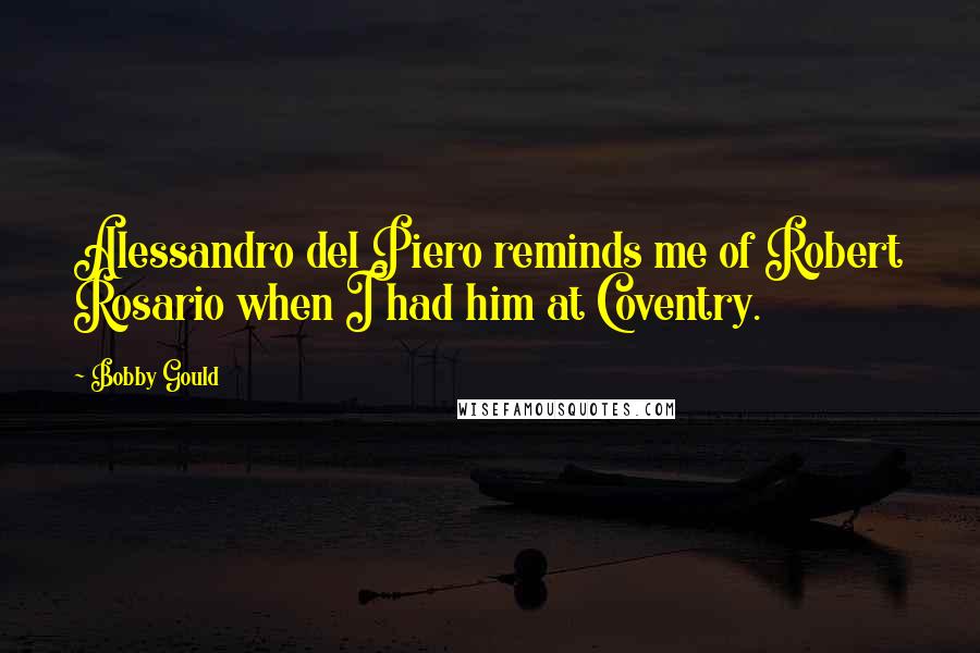 Bobby Gould Quotes: Alessandro del Piero reminds me of Robert Rosario when I had him at Coventry.