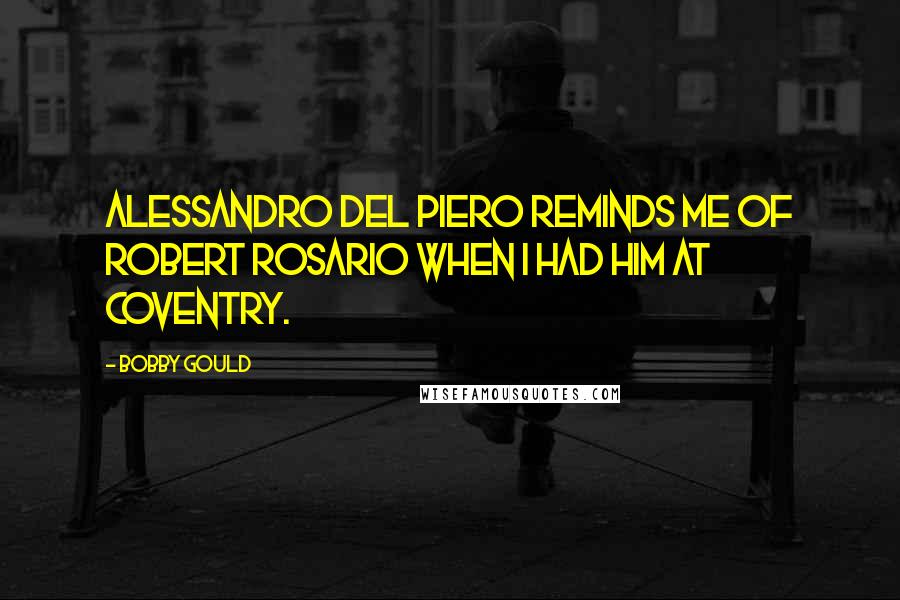 Bobby Gould Quotes: Alessandro del Piero reminds me of Robert Rosario when I had him at Coventry.