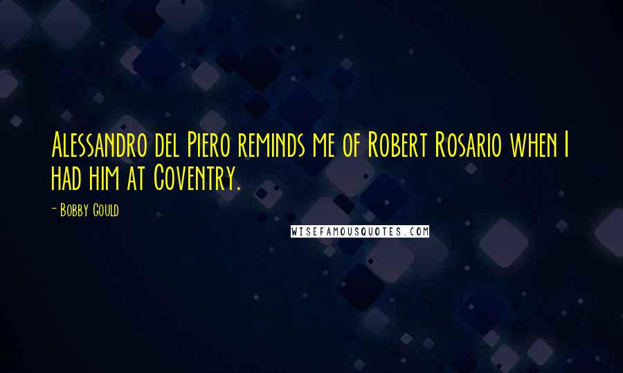 Bobby Gould Quotes: Alessandro del Piero reminds me of Robert Rosario when I had him at Coventry.