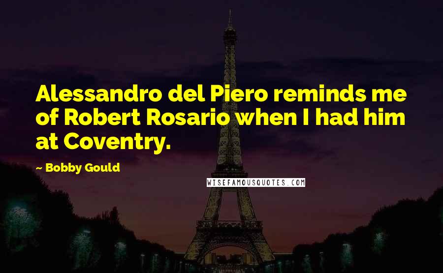 Bobby Gould Quotes: Alessandro del Piero reminds me of Robert Rosario when I had him at Coventry.