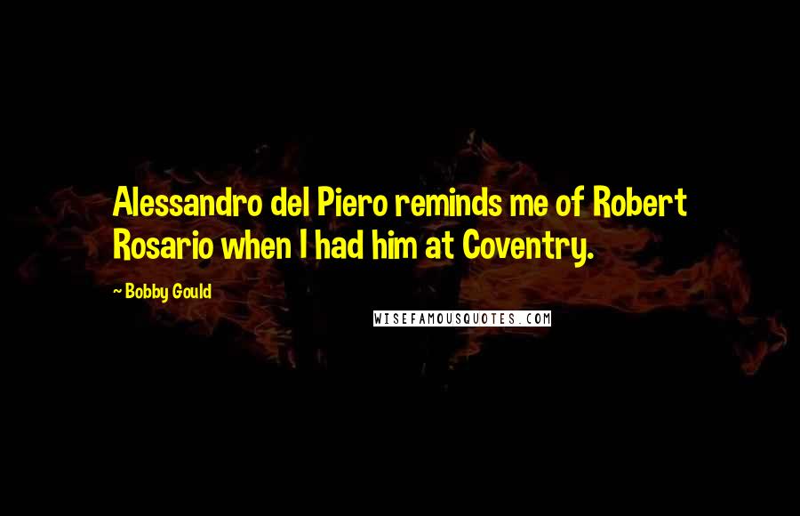 Bobby Gould Quotes: Alessandro del Piero reminds me of Robert Rosario when I had him at Coventry.