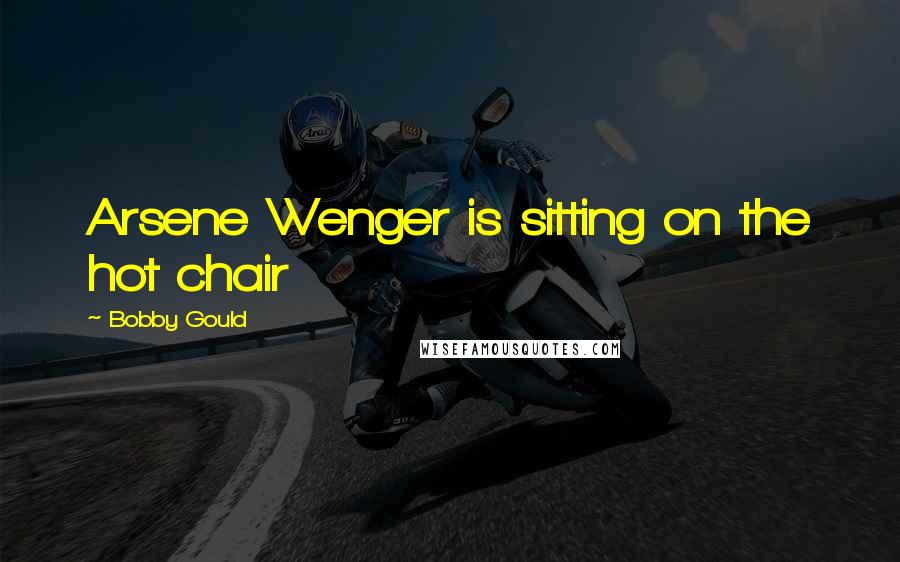 Bobby Gould Quotes: Arsene Wenger is sitting on the hot chair