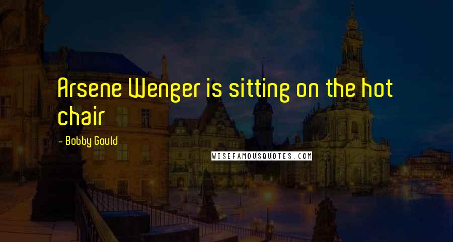 Bobby Gould Quotes: Arsene Wenger is sitting on the hot chair