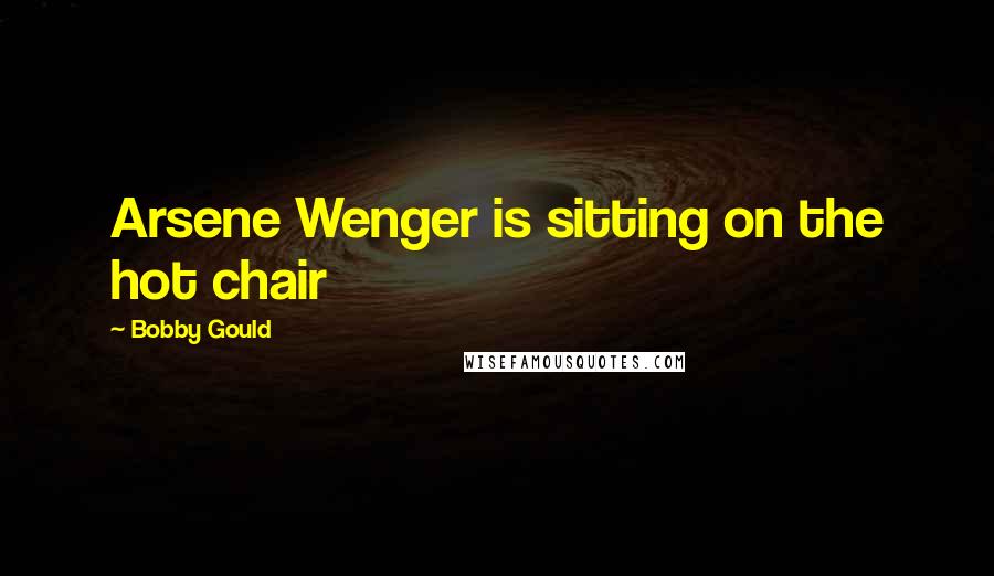 Bobby Gould Quotes: Arsene Wenger is sitting on the hot chair