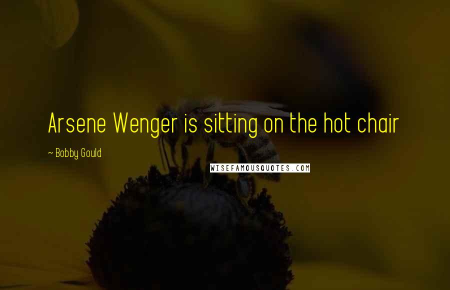 Bobby Gould Quotes: Arsene Wenger is sitting on the hot chair