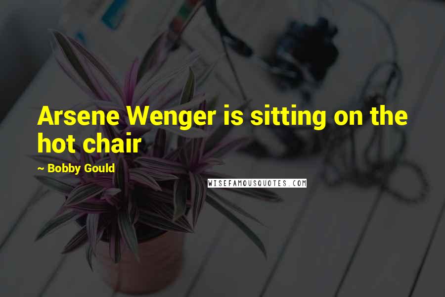 Bobby Gould Quotes: Arsene Wenger is sitting on the hot chair