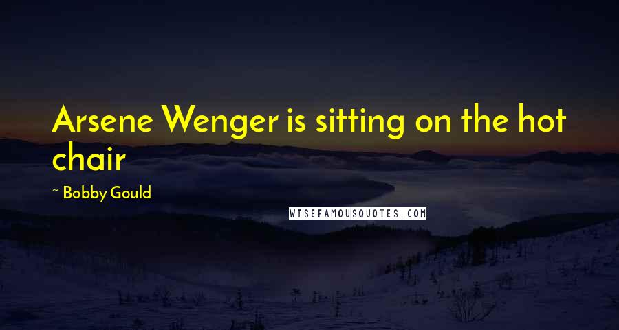 Bobby Gould Quotes: Arsene Wenger is sitting on the hot chair