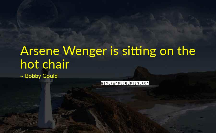 Bobby Gould Quotes: Arsene Wenger is sitting on the hot chair