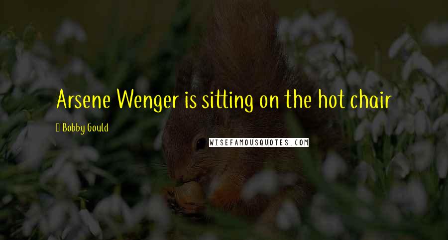 Bobby Gould Quotes: Arsene Wenger is sitting on the hot chair