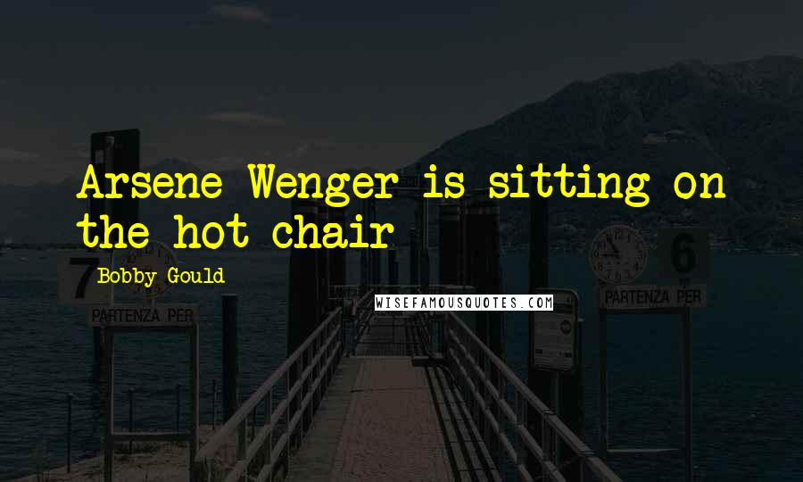 Bobby Gould Quotes: Arsene Wenger is sitting on the hot chair