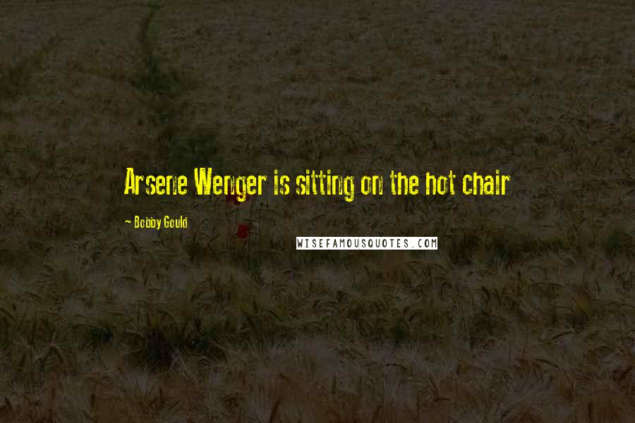 Bobby Gould Quotes: Arsene Wenger is sitting on the hot chair