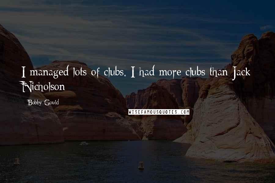 Bobby Gould Quotes: I managed lots of clubs. I had more clubs than Jack Nicholson