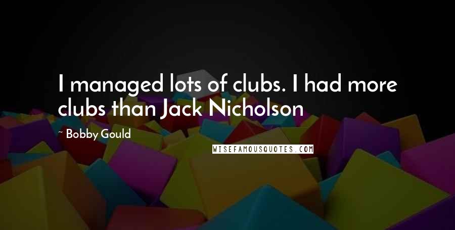 Bobby Gould Quotes: I managed lots of clubs. I had more clubs than Jack Nicholson