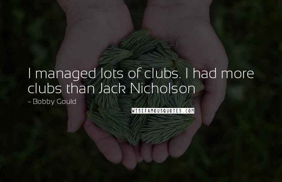 Bobby Gould Quotes: I managed lots of clubs. I had more clubs than Jack Nicholson