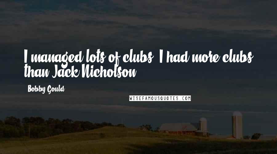 Bobby Gould Quotes: I managed lots of clubs. I had more clubs than Jack Nicholson