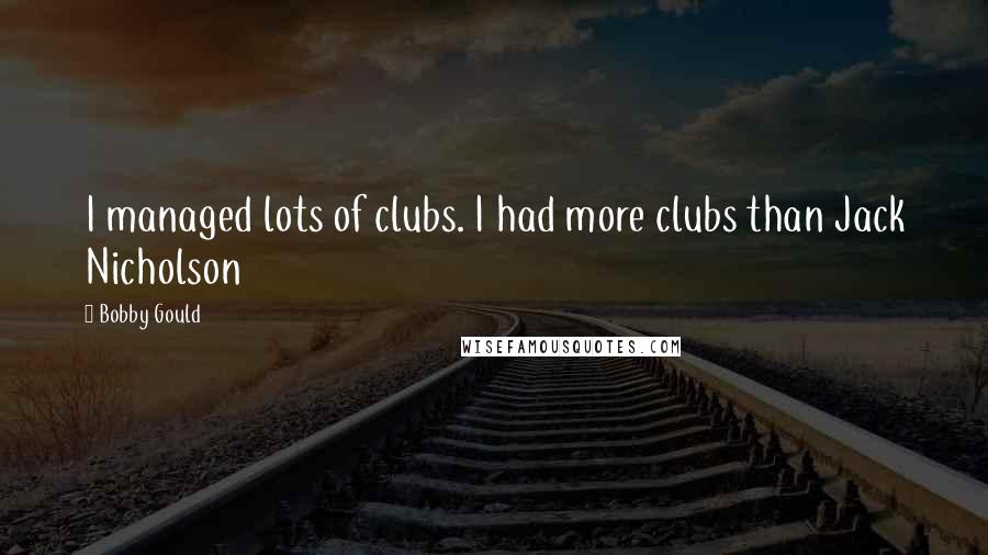 Bobby Gould Quotes: I managed lots of clubs. I had more clubs than Jack Nicholson