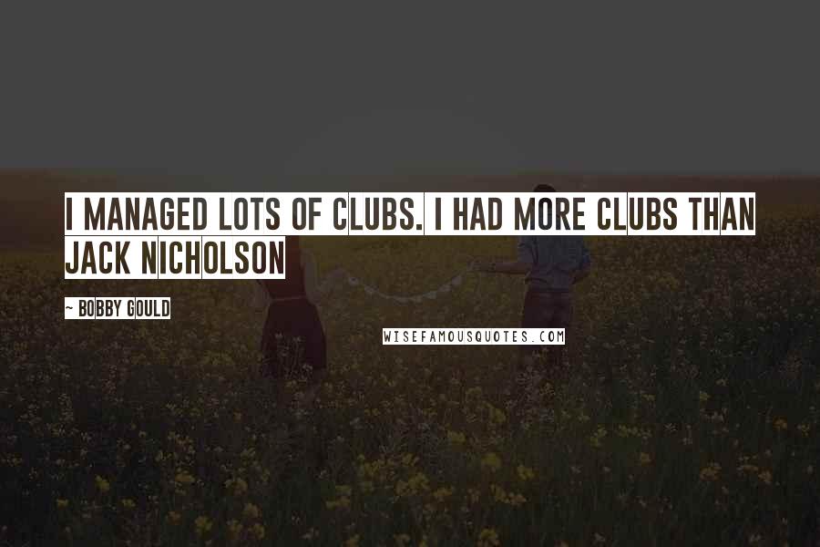 Bobby Gould Quotes: I managed lots of clubs. I had more clubs than Jack Nicholson