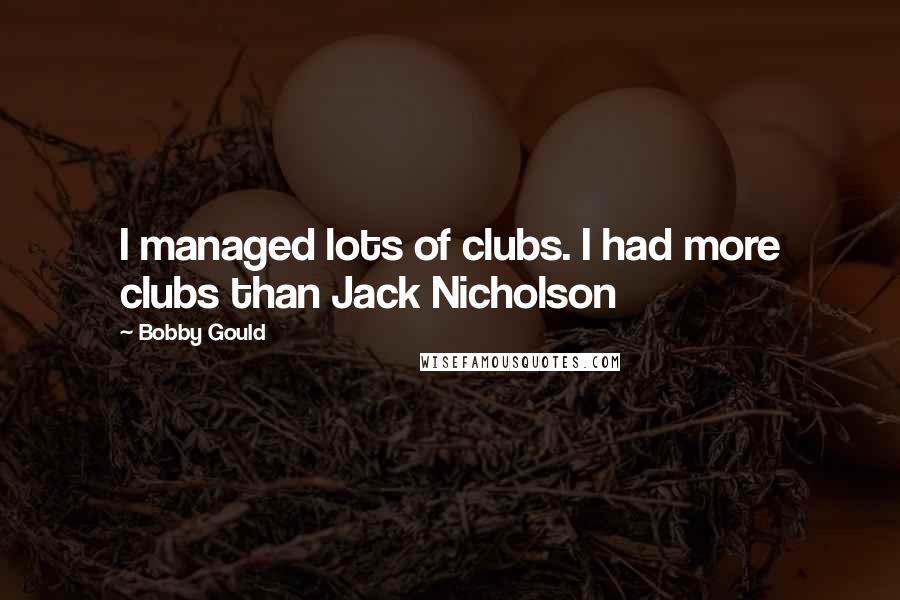 Bobby Gould Quotes: I managed lots of clubs. I had more clubs than Jack Nicholson