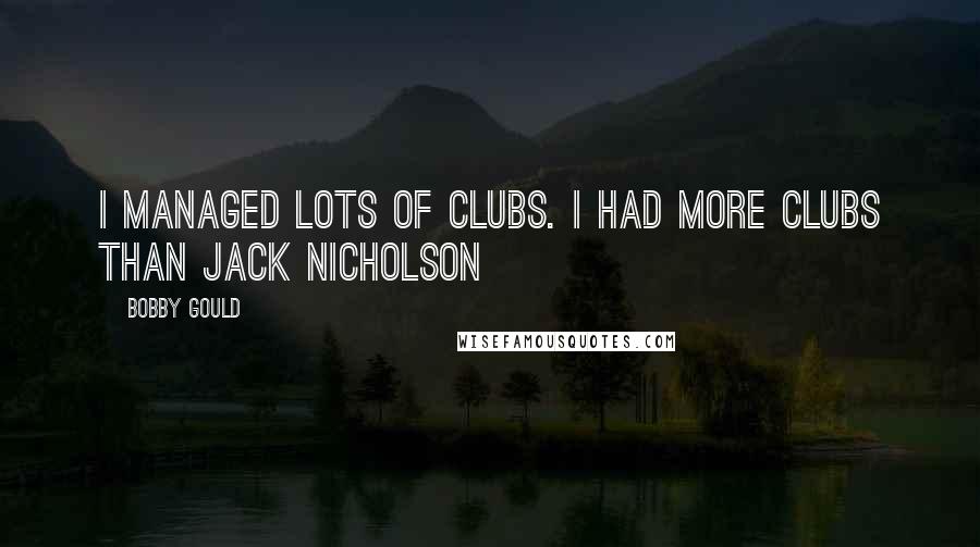 Bobby Gould Quotes: I managed lots of clubs. I had more clubs than Jack Nicholson