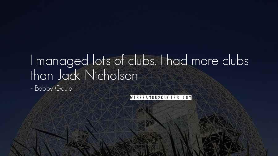 Bobby Gould Quotes: I managed lots of clubs. I had more clubs than Jack Nicholson