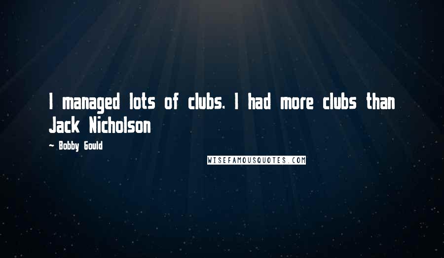 Bobby Gould Quotes: I managed lots of clubs. I had more clubs than Jack Nicholson