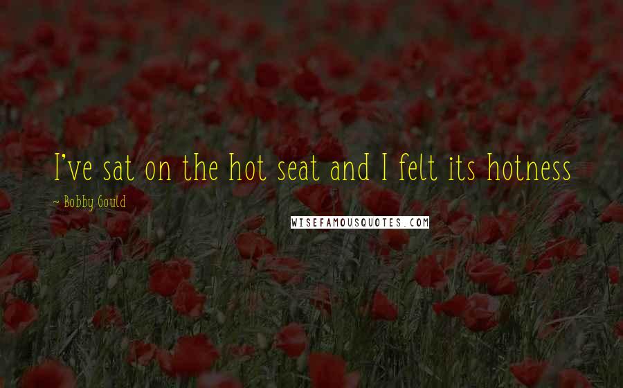 Bobby Gould Quotes: I've sat on the hot seat and I felt its hotness