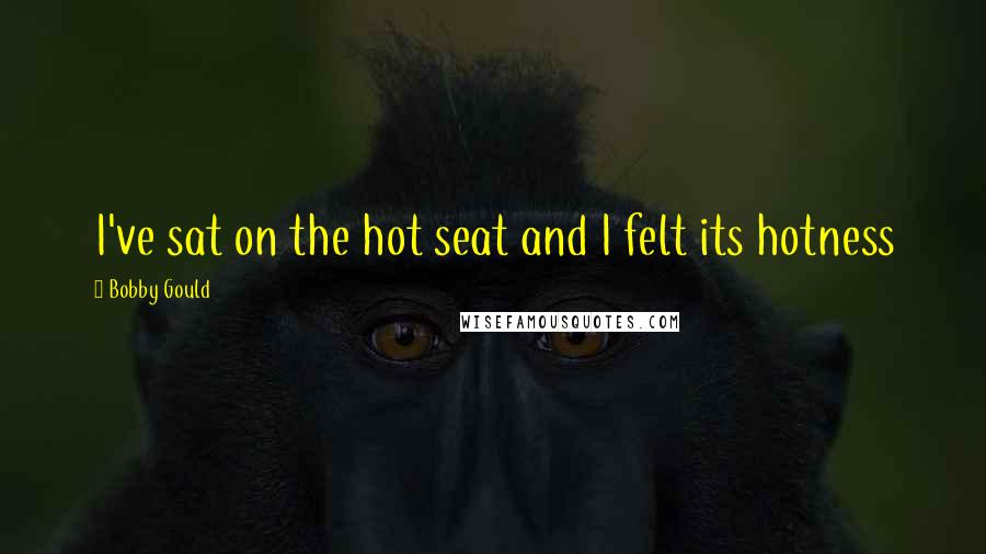 Bobby Gould Quotes: I've sat on the hot seat and I felt its hotness