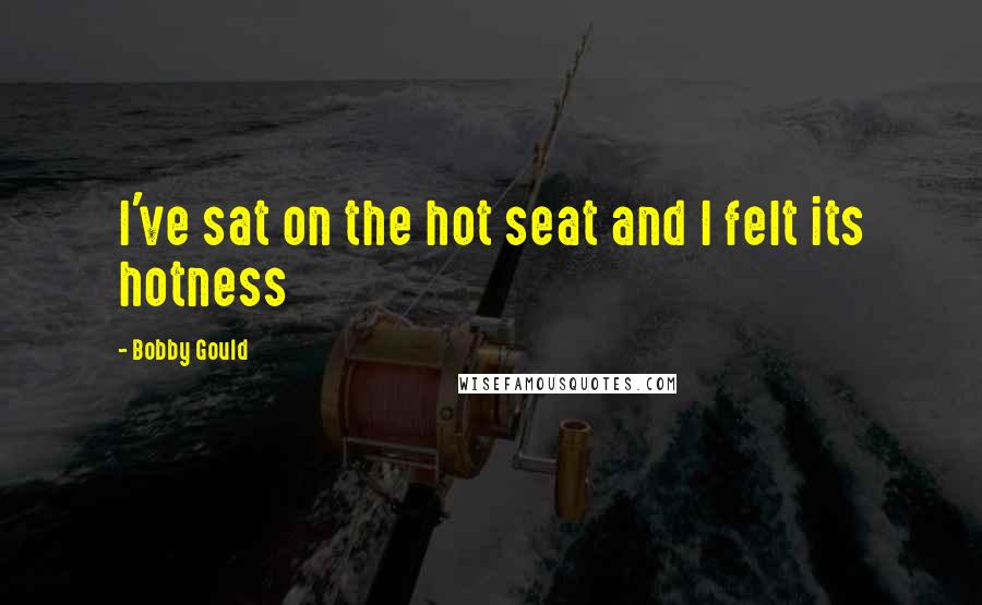 Bobby Gould Quotes: I've sat on the hot seat and I felt its hotness