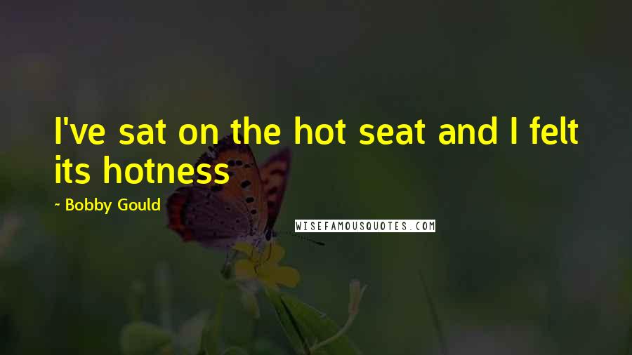 Bobby Gould Quotes: I've sat on the hot seat and I felt its hotness